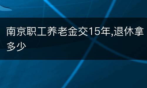 南京职工养老金交15年,退休拿多少