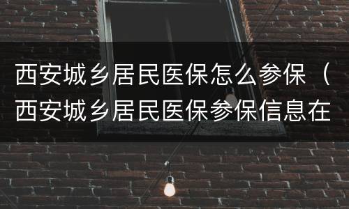 西安城乡居民医保怎么参保（西安城乡居民医保参保信息在哪查询）