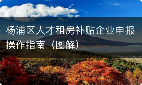 杨浦区人才租房补贴企业申报操作指南（图解）