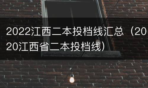 2022江西二本投档线汇总（2020江西省二本投档线）