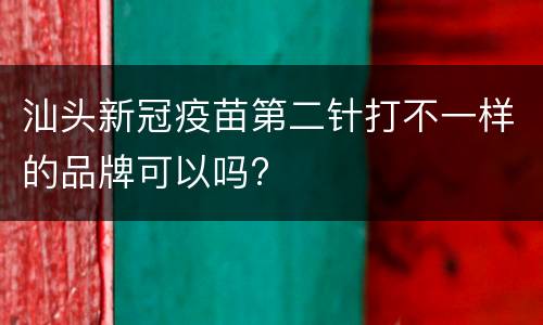 汕头新冠疫苗第二针打不一样的品牌可以吗?