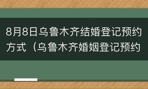 8月8日乌鲁木齐结婚登记预约方式（乌鲁木齐婚姻登记预约）