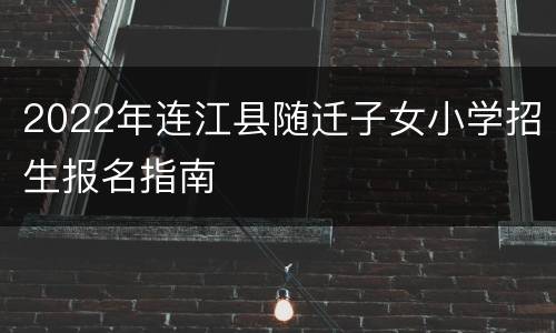 2022年连江县随迁子女小学招生报名指南