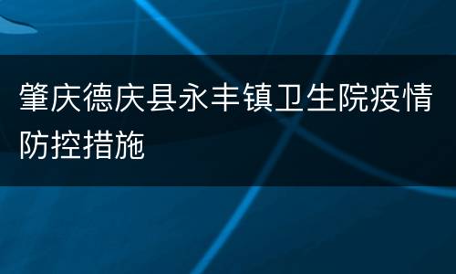 肇庆德庆县永丰镇卫生院疫情防控措施