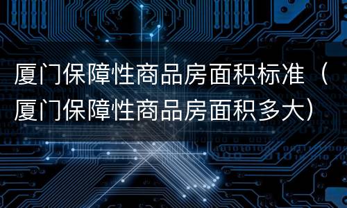 厦门保障性商品房面积标准（厦门保障性商品房面积多大）