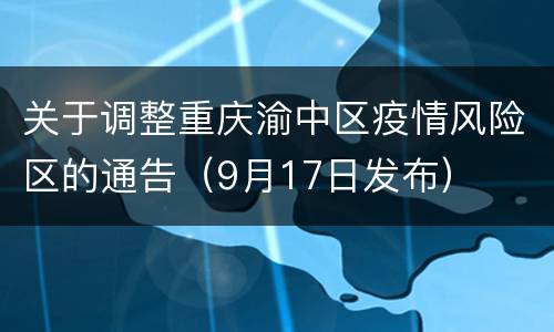 关于调整重庆渝中区疫情风险区的通告（9月17日发布）