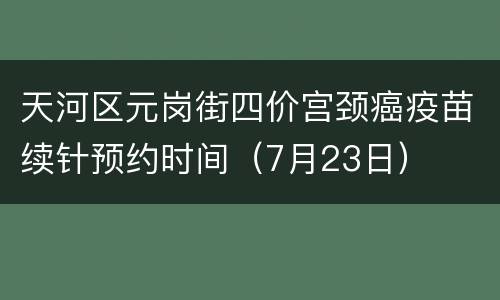 天河区元岗街四价宫颈癌疫苗续针预约时间（7月23日）