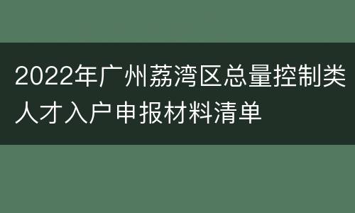 2022年广州荔湾区总量控制类人才入户申报材料清单