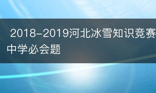  2018-2019河北冰雪知识竞赛中学必会题