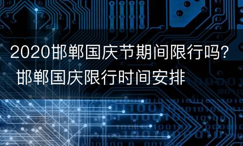 2020邯郸国庆节期间限行吗？ 邯郸国庆限行时间安排