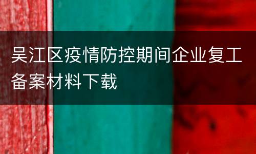 吴江区疫情防控期间企业复工备案材料下载
