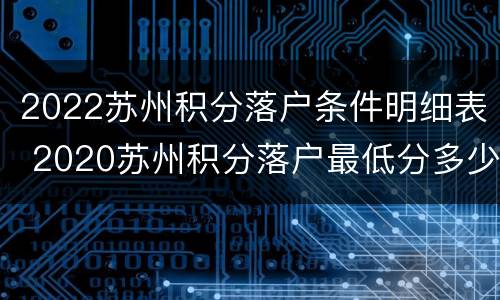 2022苏州积分落户条件明细表 2020苏州积分落户最低分多少啊?