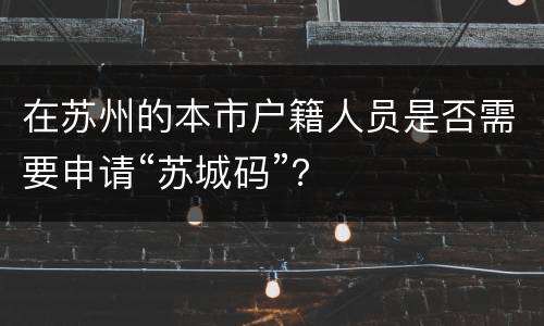 在苏州的本市户籍人员是否需要申请“苏城码”？