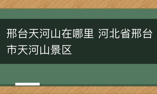 邢台天河山在哪里 河北省邢台市天河山景区
