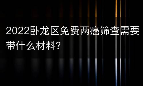2022卧龙区免费两癌筛查需要带什么材料？
