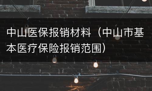 中山医保报销材料（中山市基本医疗保险报销范围）