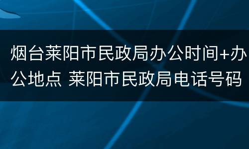 烟台莱阳市民政局办公时间+办公地点 莱阳市民政局电话号码是多少