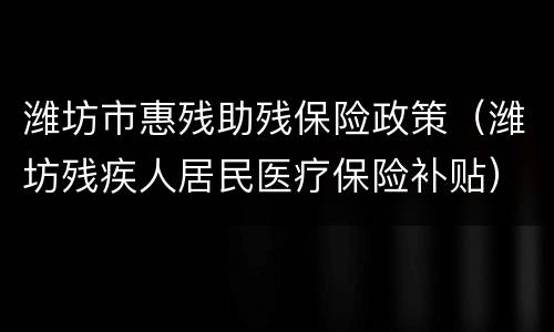 潍坊市惠残助残保险政策（潍坊残疾人居民医疗保险补贴）