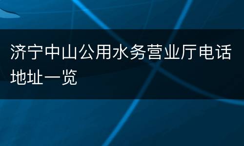 济宁中山公用水务营业厅电话地址一览