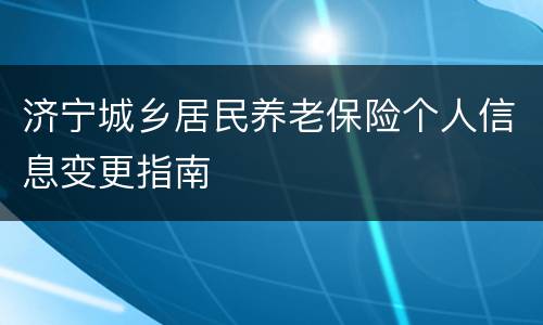 济宁城乡居民养老保险个人信息变更指南