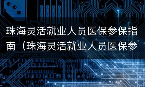 珠海灵活就业人员医保参保指南（珠海灵活就业人员医保参保指南下载）