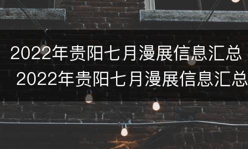 2022年贵阳七月漫展信息汇总 2022年贵阳七月漫展信息汇总图
