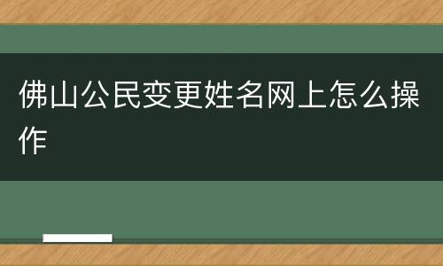 佛山公民变更姓名网上怎么操作