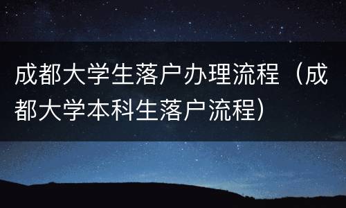 成都大学生落户办理流程（成都大学本科生落户流程）