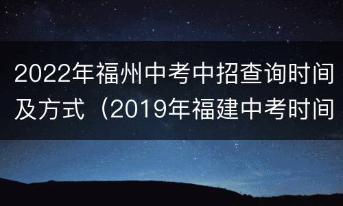2022年福州中考中招查询时间及方式（2019年福建中考时间）