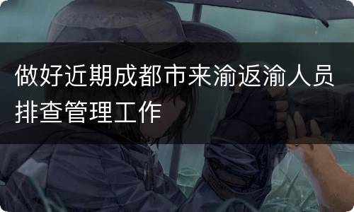 做好近期成都市来渝返渝人员排查管理工作