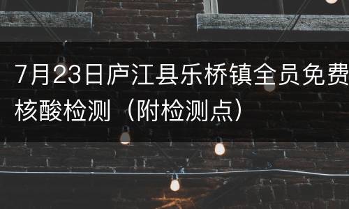 7月23日庐江县乐桥镇全员免费核酸检测（附检测点）