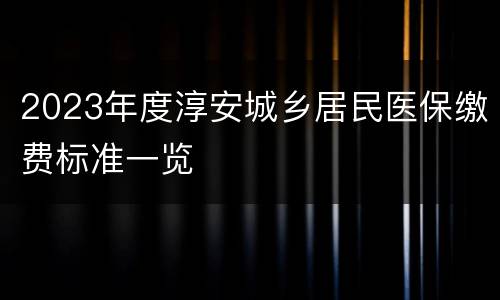 2023年度淳安城乡居民医保缴费标准一览