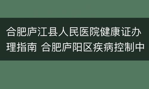合肥庐江县人民医院健康证办理指南 合肥庐阳区疾病控制中心办理健康证