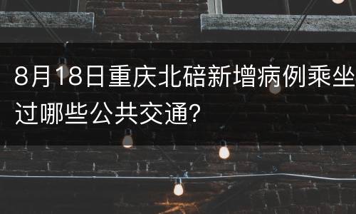 8月18日重庆北碚新增病例乘坐过哪些公共交通？