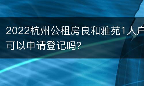 2022杭州公租房良和雅苑1人户可以申请登记吗？