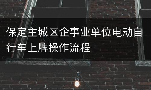 保定主城区企事业单位电动自行车上牌操作流程