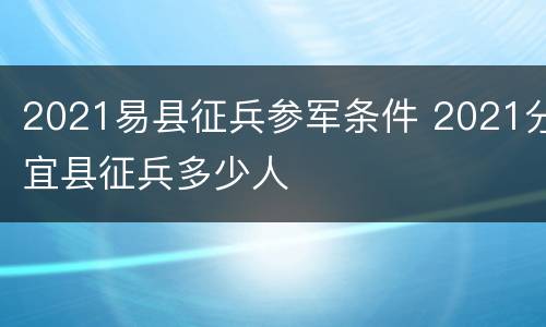 2021易县征兵参军条件 2021分宜县征兵多少人