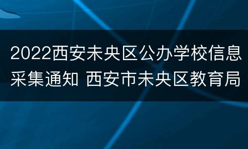 2022西安未央区公办学校信息采集通知 西安市未央区教育局文件