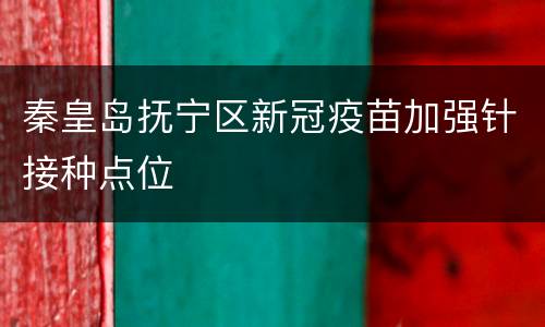 秦皇岛抚宁区新冠疫苗加强针接种点位