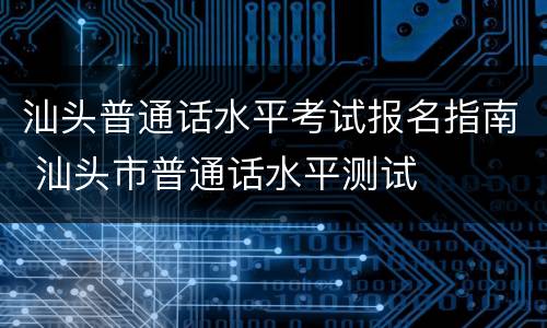 汕头普通话水平考试报名指南 汕头市普通话水平测试