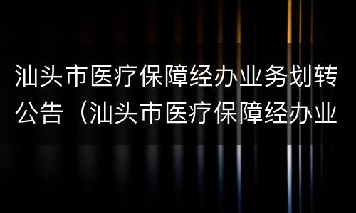 汕头市医疗保障经办业务划转公告（汕头市医疗保障经办业务划转公告公示）