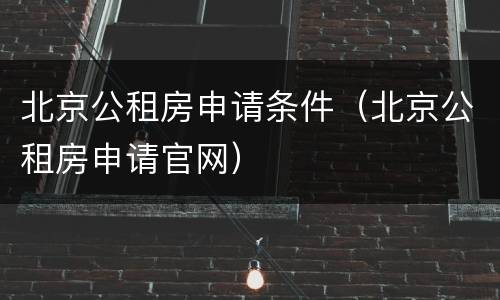 北京公租房申请条件（北京公租房申请官网）