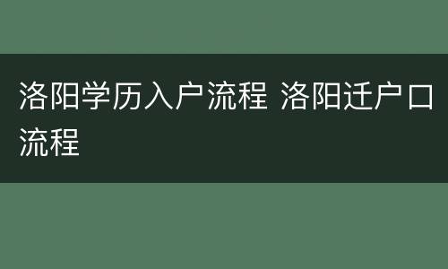 洛阳学历入户流程 洛阳迁户口流程