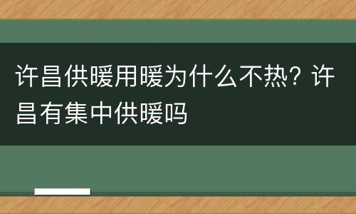 许昌供暖用暖为什么不热? 许昌有集中供暖吗