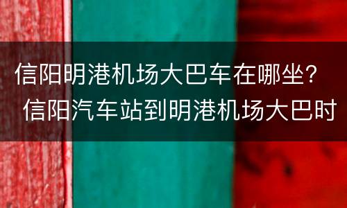 信阳明港机场大巴车在哪坐？ 信阳汽车站到明港机场大巴时刻表