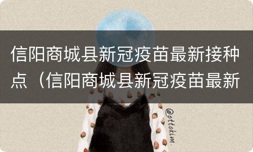 信阳商城县新冠疫苗最新接种点（信阳商城县新冠疫苗最新接种点查询）