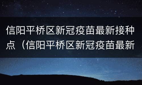 信阳平桥区新冠疫苗最新接种点（信阳平桥区新冠疫苗最新接种点电话）