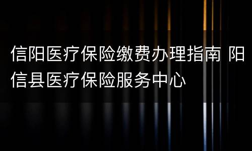 信阳医疗保险缴费办理指南 阳信县医疗保险服务中心