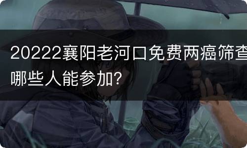 20222襄阳老河口免费两癌筛查哪些人能参加？