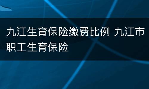 九江生育保险缴费比例 九江市职工生育保险